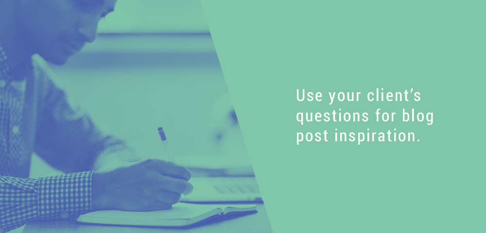 Use your client's questions for blog post inspiration.