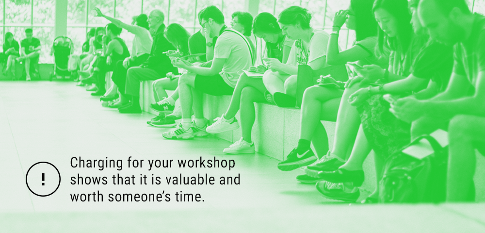 charging for your workshop shows that is valuable and worth someone’s time