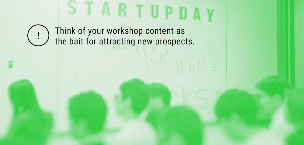 think of your workshop content as the bait for attracting new prospects