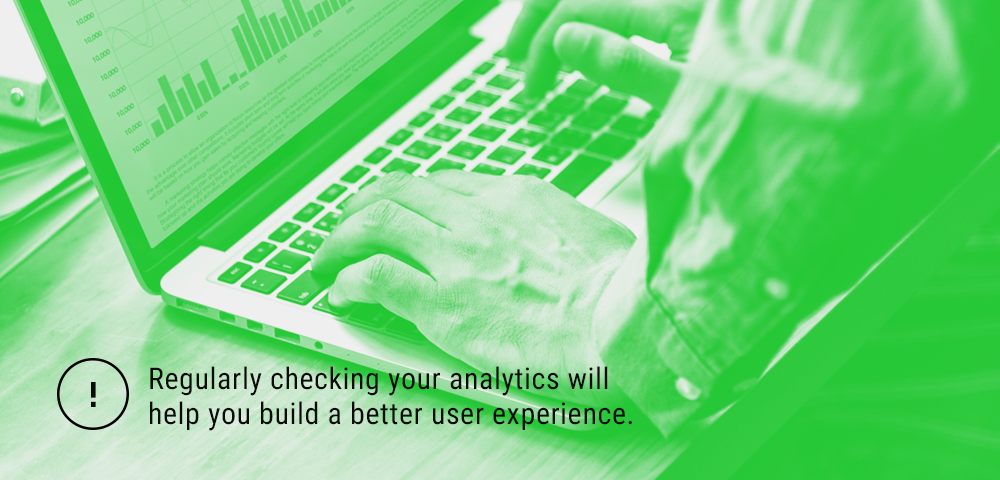 checking your Google analytics regularly will help you build better user experience